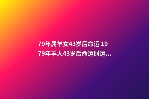 79年属羊女43岁后命运 1979年羊人43岁后命运财运 1979年羊人财运女-第1张-观点-玄机派